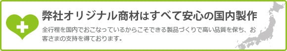 弊社オリジナル商材はすべて安心の国内生産